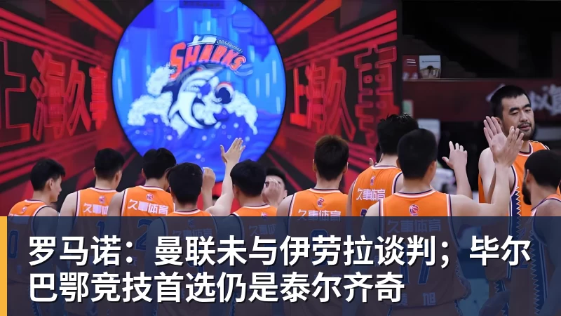 万搏官网罗马诺：曼联未与伊劳拉谈判；毕尔巴鄂竞技首选仍是泰尔齐奇