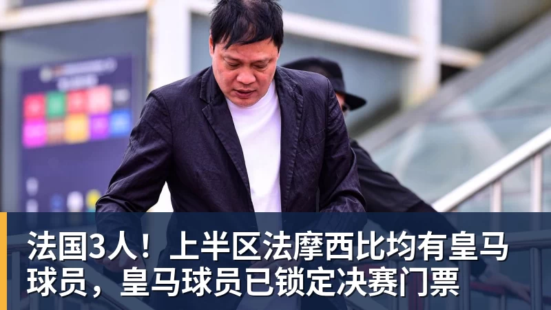 万搏官网法国3人！上半区法摩西比均有皇马球员，皇马球员已锁定决赛门票