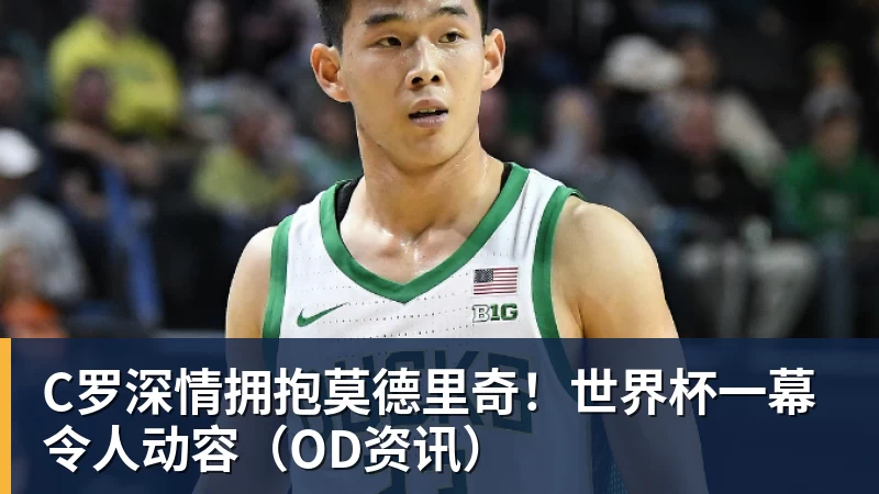 万搏官网C罗深情拥抱莫德里奇！世界杯一幕令人动容（OD资讯）